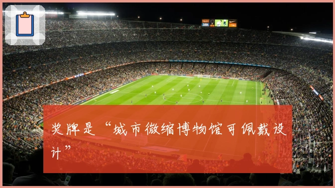 奖牌是“城市微缩博物馆可佩戴设计”