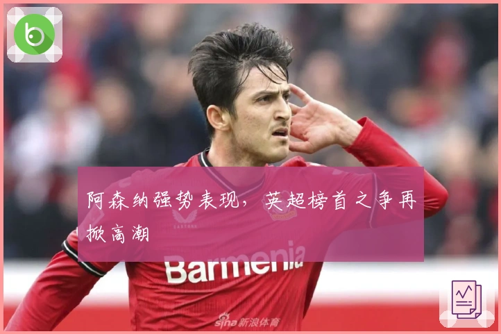 阿森纳强势表现,英超榜首之争再掀高潮