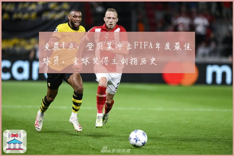 凌晨1点，登贝莱冲击FIFA年度最佳球员，金球奖得主剑指历史