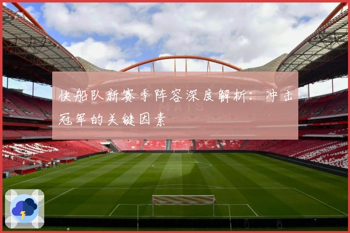 快船队新赛季阵容深度解析：冲击冠军的关键因素