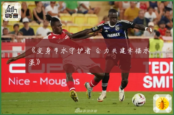 《变身节水守护者 合力共建幸福水渠》