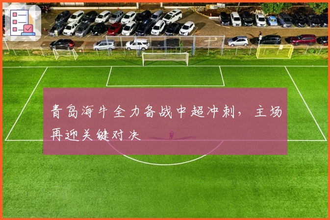 青岛海牛全力备战中超冲刺,主场再迎关键对决