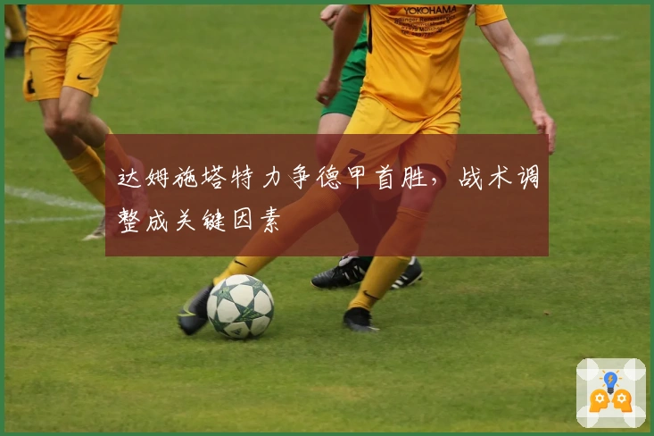 达姆施塔特力争德甲首胜,战术调整成关键因素