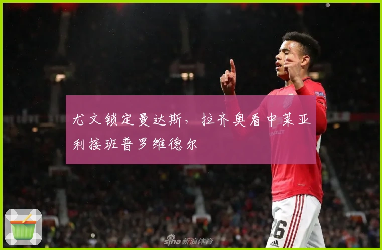 尤文锁定曼达斯，拉齐奥看中莱亚利接班普罗维德尔