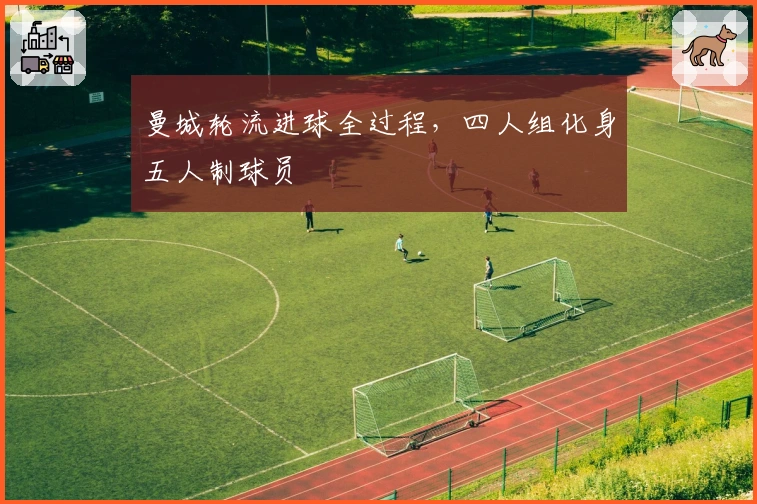 曼城轮流进球全过程,四人组化身五人制球员