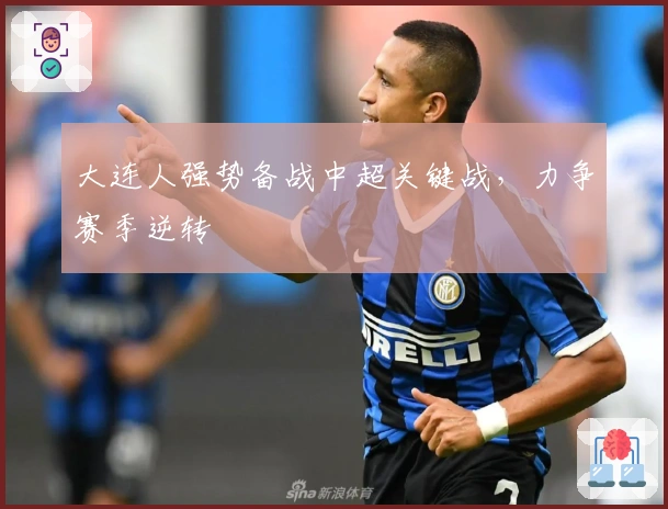 大连人强势备战中超关键战,力争赛季逆转