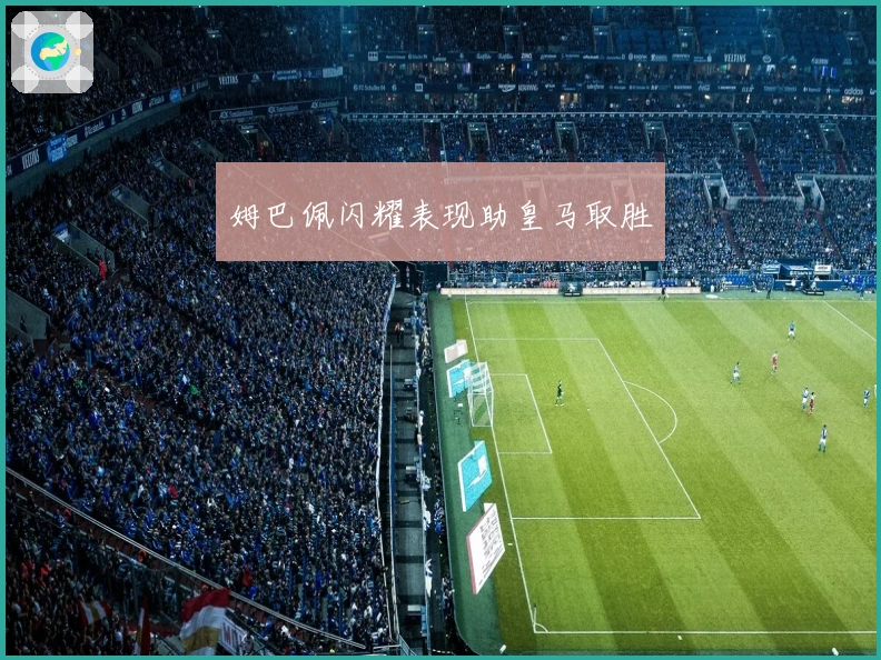 姆巴佩闪耀表现助皇马取胜