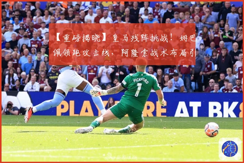 【重磅揭晓】皇马残阵挑战！姆巴佩领跑攻击线，阿隆索战术布局引关注