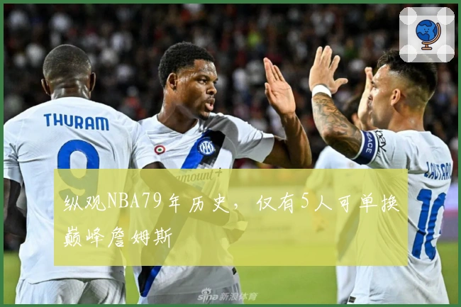 纵观NBA79年历史，仅有5人可单换巅峰詹姆斯