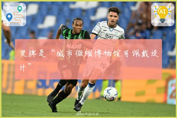 奖牌是“城市微缩博物馆可佩戴设计”